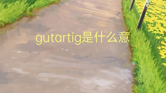 gutartig是什么意思 gutartig的翻译、读音、例句、中文解释