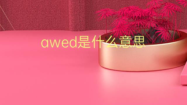 awed是什么意思 awed的翻译、读音、例句、中文解释