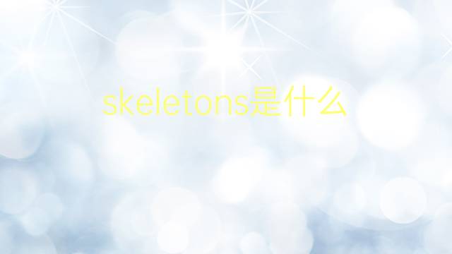 skeletons是什么意思 skeletons的翻译、读音、例句、中文解释