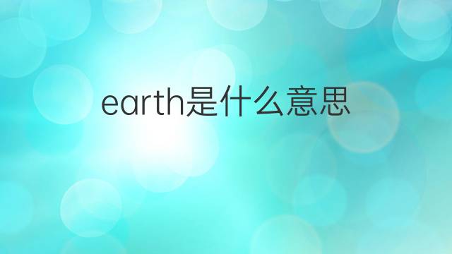 earth是什么意思 earth的翻译、读音、例句、中文解释