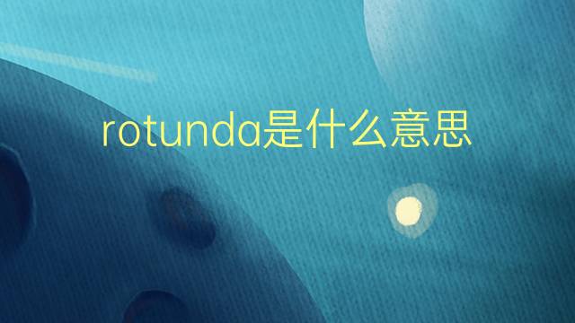 rotunda是什么意思 rotunda的翻译、读音、例句、中文解释