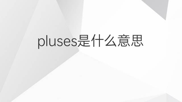 pluses是什么意思 pluses的翻译、读音、例句、中文解释