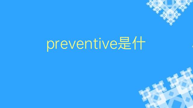 preventive是什么意思 preventive的翻译、读音、例句、中文解释