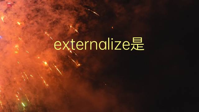 externalize是什么意思 externalize的翻译、读音、例句、中文解释