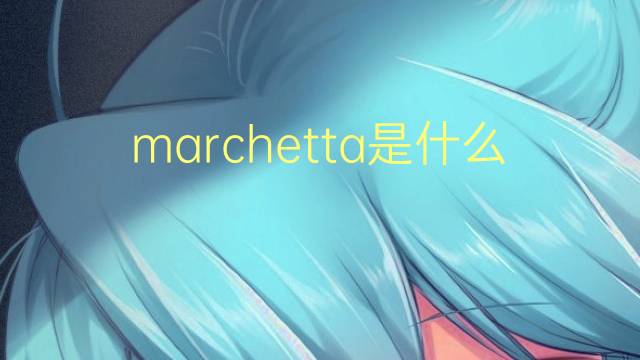 marchetta是什么意思 marchetta的翻译、读音、例句、中文解释