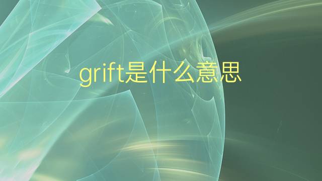 grift是什么意思 grift的翻译、读音、例句、中文解释