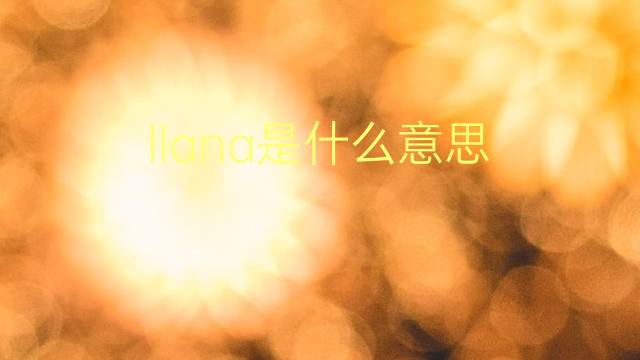 llana是什么意思 llana的翻译、读音、例句、中文解释