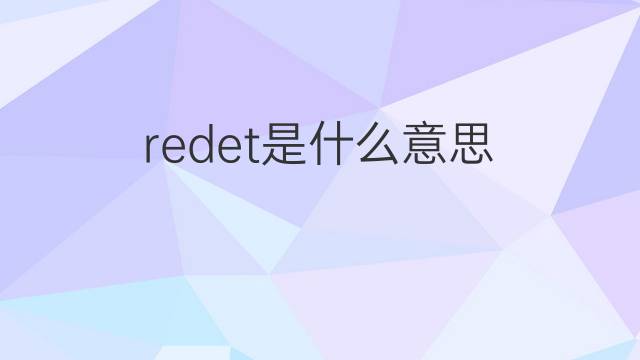 redet是什么意思 redet的翻译、读音、例句、中文解释