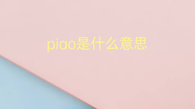 piao是什么意思 piao的翻译、读音、例句、中文解释