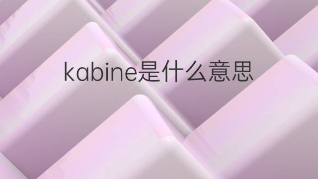 kabine是什么意思 kabine的翻译、读音、例句、中文解释