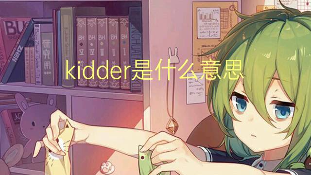 kidder是什么意思 kidder的翻译、读音、例句、中文解释