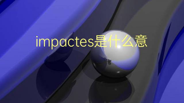 impactes是什么意思 impactes的翻译、读音、例句、中文解释