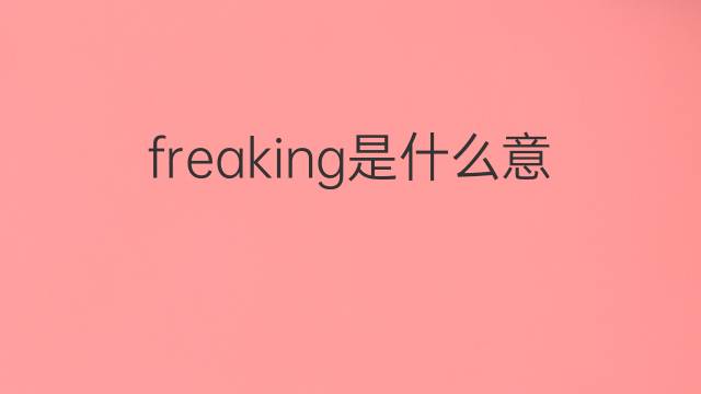 freaking是什么意思 freaking的翻译、读音、例句、中文解释