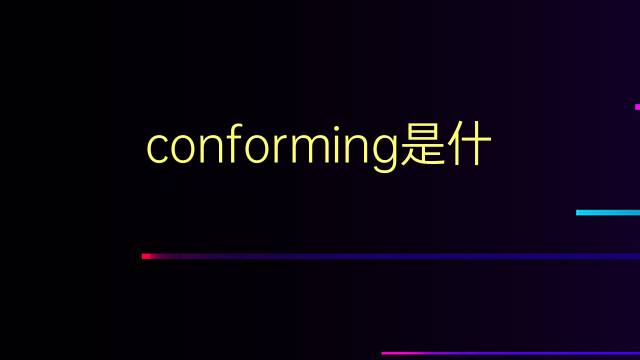 conforming是什么意思 conforming的翻译、读音、例句、中文解释