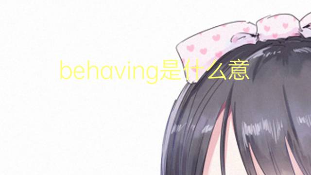 behaving是什么意思 behaving的翻译、读音、例句、中文解释