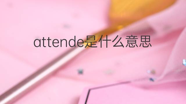 attende是什么意思 attende的翻译、读音、例句、中文解释