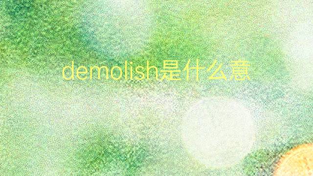 demolish是什么意思 demolish的翻译、读音、例句、中文解释