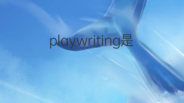 playwriting是什么意思 playwriting的翻译、读音、例句、中文解释