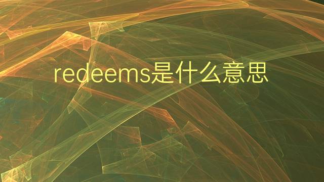 redeems是什么意思 redeems的翻译、读音、例句、中文解释