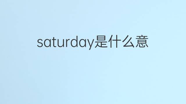 saturday是什么意思 saturday的翻译、读音、例句、中文解释