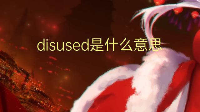 disused是什么意思 disused的翻译、读音、例句、中文解释