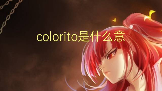 colorito是什么意思 colorito的翻译、读音、例句、中文解释