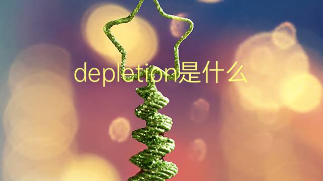 depletion是什么意思 depletion的翻译、读音、例句、中文解释