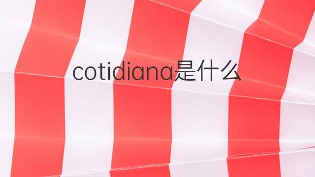 cotidiana是什么意思 cotidiana的翻译、读音、例句、中文解释