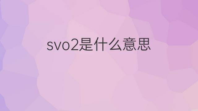 svo2是什么意思 svo2的翻译、读音、例句、中文解释