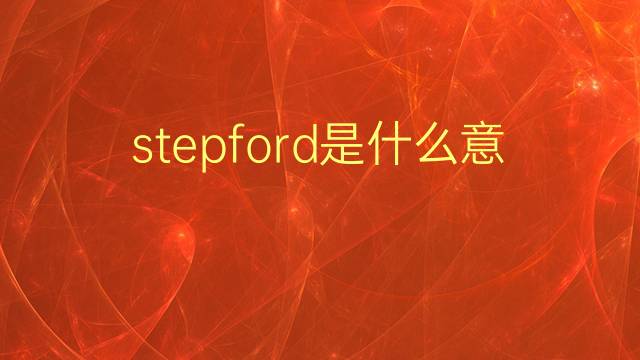 stepford是什么意思 stepford的翻译、读音、例句、中文解释