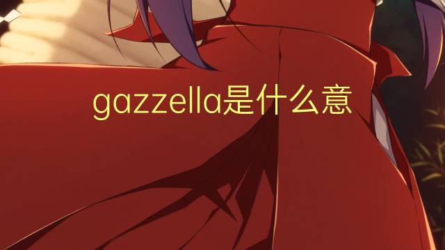 gazzella是什么意思 gazzella的翻译、读音、例句、中文解释