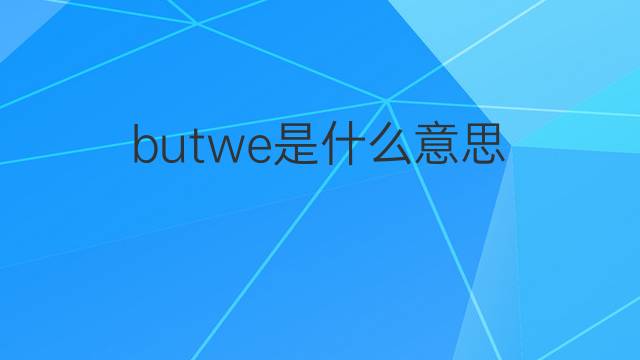 butwe是什么意思 butwe的翻译、读音、例句、中文解释