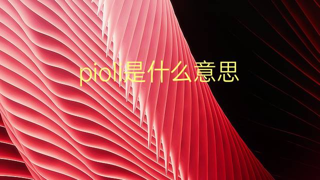 pioli是什么意思 pioli的翻译、读音、例句、中文解释