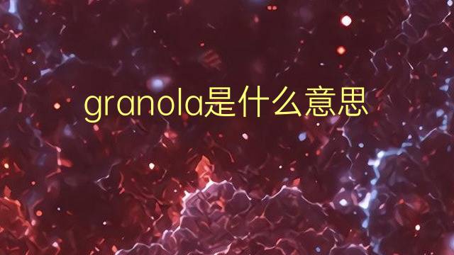 granola是什么意思 granola的翻译、读音、例句、中文解释