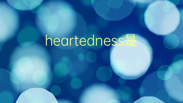 heartedness是什么意思 heartedness的翻译、读音、例句、中文解释