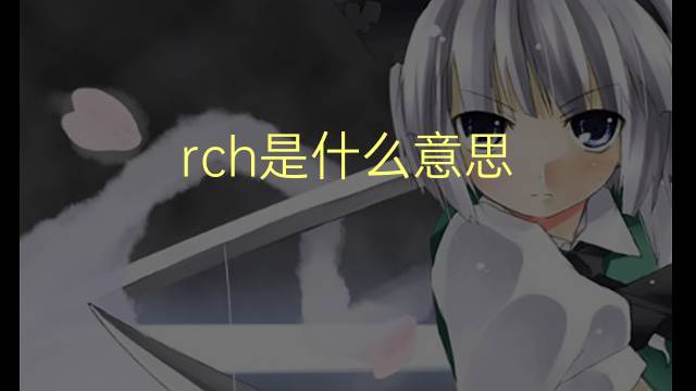 rch是什么意思 rch的翻译、读音、例句、中文解释