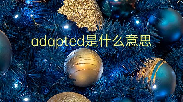 adapted是什么意思 adapted的翻译、读音、例句、中文解释