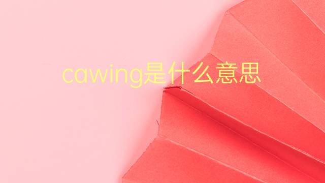 cawing是什么意思 cawing的翻译、读音、例句、中文解释