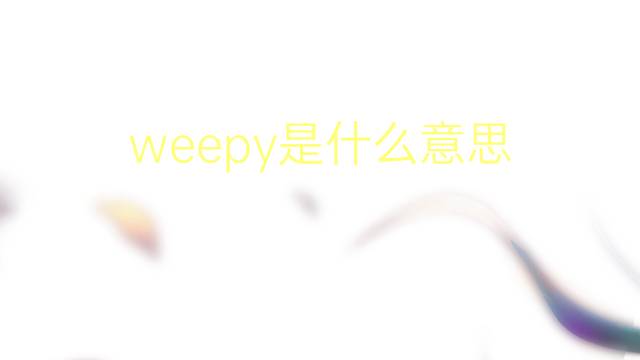 weepy是什么意思 weepy的翻译、读音、例句、中文解释