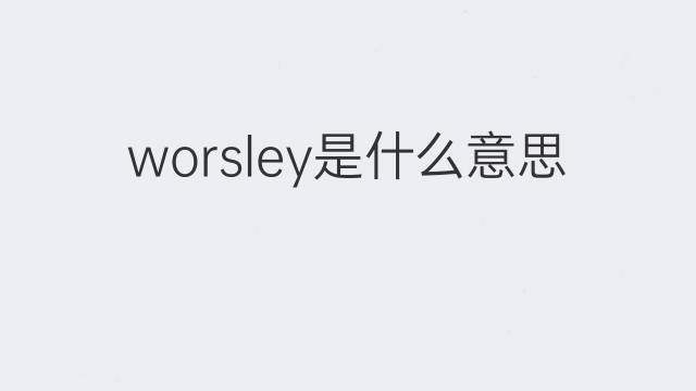 worsley是什么意思 worsley的翻译、读音、例句、中文解释