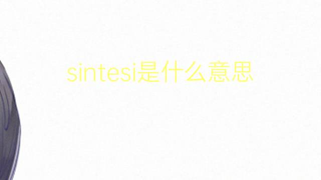 sintesi是什么意思 sintesi的翻译、读音、例句、中文解释