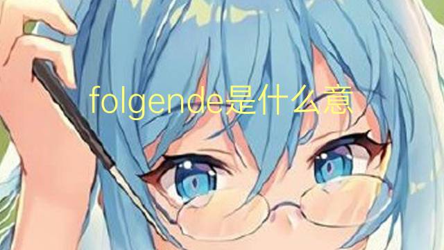 folgende是什么意思 folgende的翻译、读音、例句、中文解释