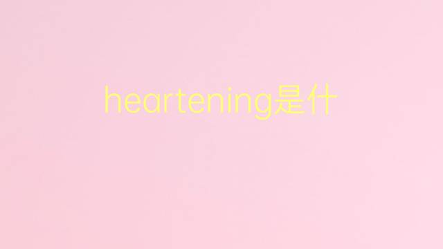 heartening是什么意思 heartening的翻译、读音、例句、中文解释