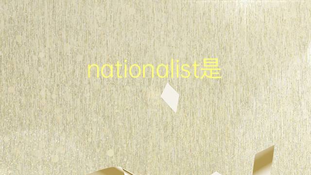 nationalist是什么意思 nationalist的翻译、读音、例句、中文解释