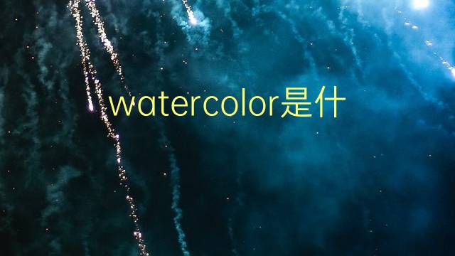 watercolor是什么意思 watercolor的翻译、读音、例句、中文解释