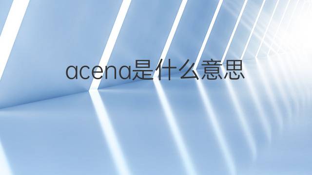 acena是什么意思 acena的翻译、读音、例句、中文解释