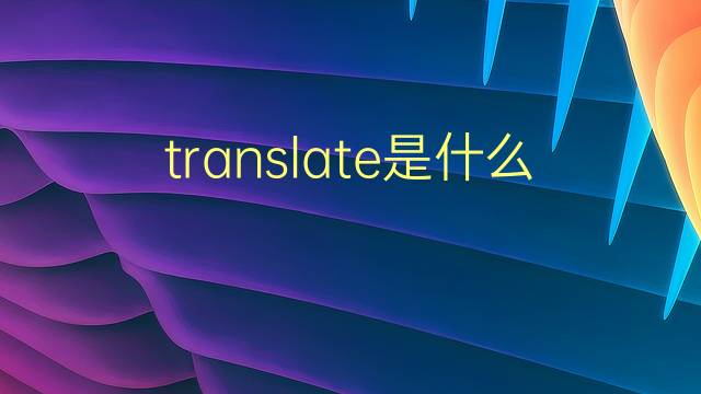 translate是什么意思 translate的翻译、读音、例句、中文解释