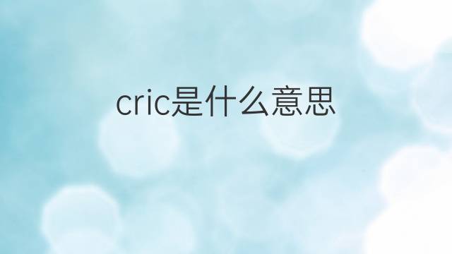 cric是什么意思 cric的翻译、读音、例句、中文解释