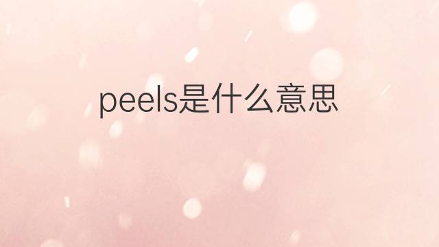 peels是什么意思 peels的翻译、读音、例句、中文解释