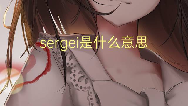 sergei是什么意思 sergei的翻译、读音、例句、中文解释